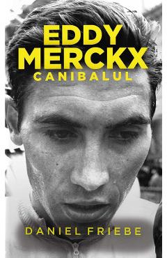 Carte Eddy Merckx. Canibalul - Daniel Friebe editura Daniel Friebe