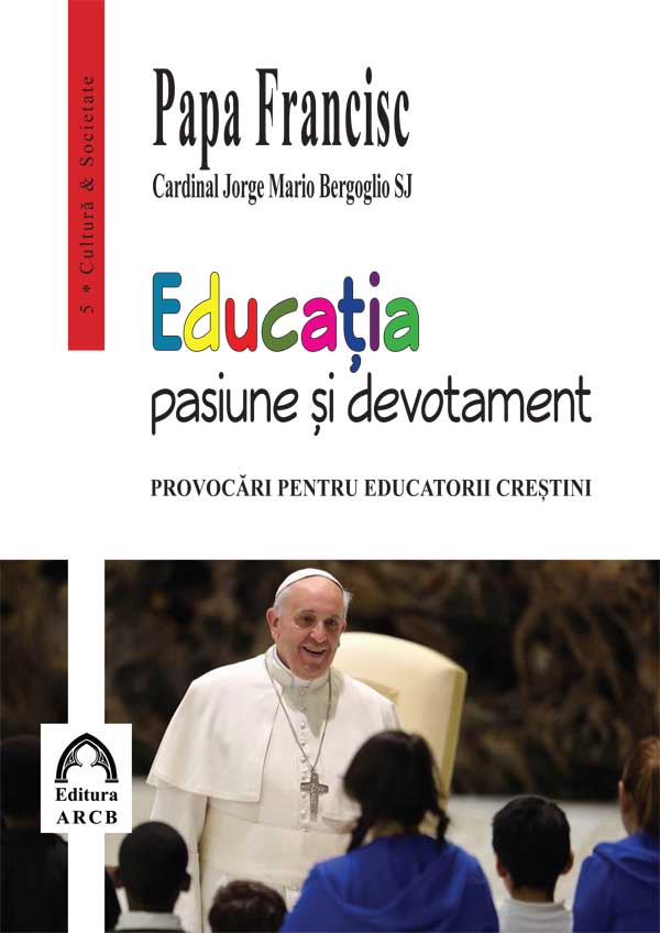 Carte Educatia – pasiune si devotament autor Papa Francisc editura ARCB