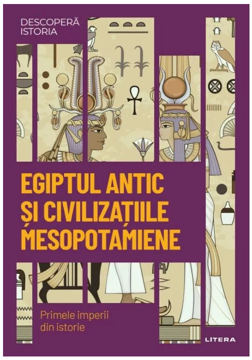 Carte Egiptul antic si civilizatiile mesopotamiene. Primele imperii din istorie editura Litera