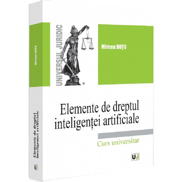 Carte Elemente de dreptul inteligentei artificiale. Curs universitar - Mircea Dutu