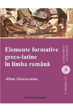 Carte Elemente formative greco-latine in limba romana - Alina Gioroceanu editura Alina Gioroceanu
