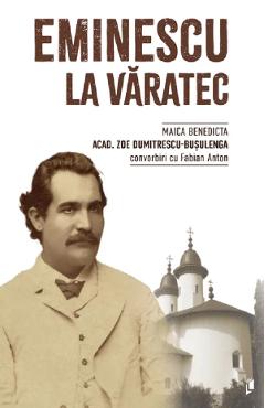 Carte Eminescu la Varatec - Zoe Dumitrescu-Busulenga (maica Benedicta) convorbiri cu Fabian Anton editura Zoe Dumitrescu-Busulenga