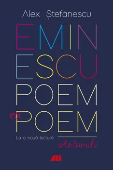 Carte Eminescu. Poem cu poem. La o noua lectura. Antumele/Alex. Stefanescu editura ALL