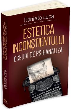 Carte Estetica inconstientului: Eseuri de psihanaliza - Daniela Luca editura Daniela Luca