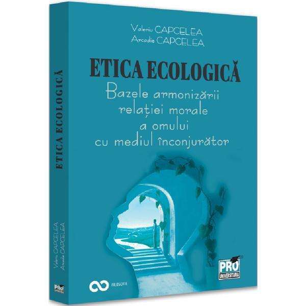 Carte Etica ecologica. Bazele armonizarii relatiei morale a omului cu mediul inconjurator - Valeriu Capcelea