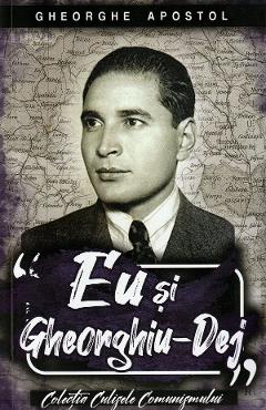 Carte Eu si Gheorghiu-Dej - Gheorghe Apostol editura Gheorghe Apostol