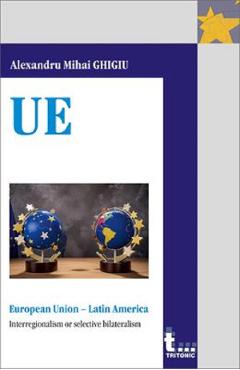 Carte European Union - Latin America. Interregionalism or selective bilateralism - Alexandru Mihai Ghigiu editura Alexandru Mihai Ghigiu