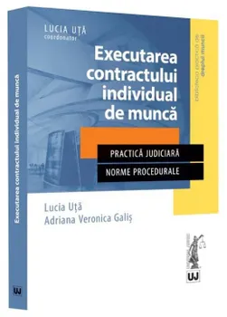 Carte Executarea contractului individual de munca. Practica judiciara. Norme procedurale/Lucia Uta
