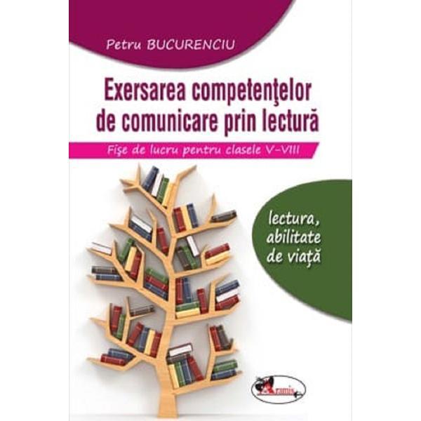 Carte Exersarea competentelor de comunicare prin lectura. Fise de lucru - Clasele 5-8 - Petru Bucurenciu