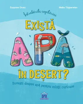 Carte Exista apa in desert? Povesti despre apa pentru minti curioase. Intrebarile copilariei/Susanne Orosz editura DPH
