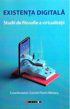 Carte Existenta digitala. Studii de filosofie a virtualitatii - Cornel-Florin Moraru editura Cornel Florin Moraru