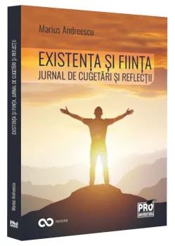Carte Existenta si fiinta. Jurnal de cugetari si reflectii/Marius Andreescu editura Pro Universitaria