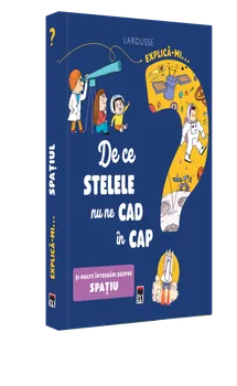 Carte Explica-mi… De ce stelele nu ne cad in cap. Si multe intrebari despre spatiu. Larousse/*** editura RAO