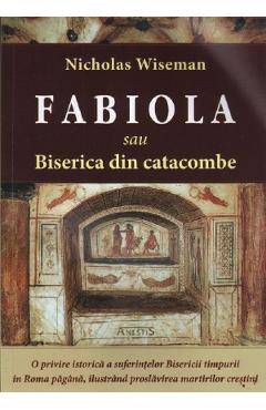Carte Fabiola sau Biserica din catacombe - Nicholas Wiseman editura Nicholas Wiseman