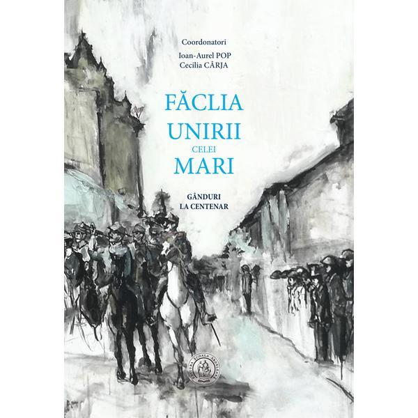 Carte Faclia Unirii celei Mari - Ioan-Aurel Pop