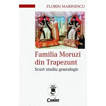 Carte Familia Moruzi din Trapezunt. Scurt studiu genealogic/Florin Marinescu editura Corint