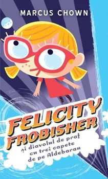 Carte Felicity Frobisher si diavolul de praf cu trei capete de pe Aldebaran/Marcus Chown editura RAO