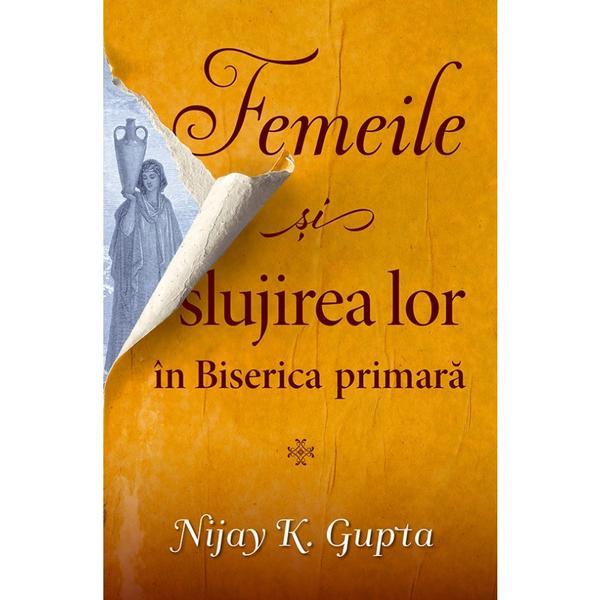 Carte Femeile si slujirea lor in biserica primara - Nijay K. Gupta