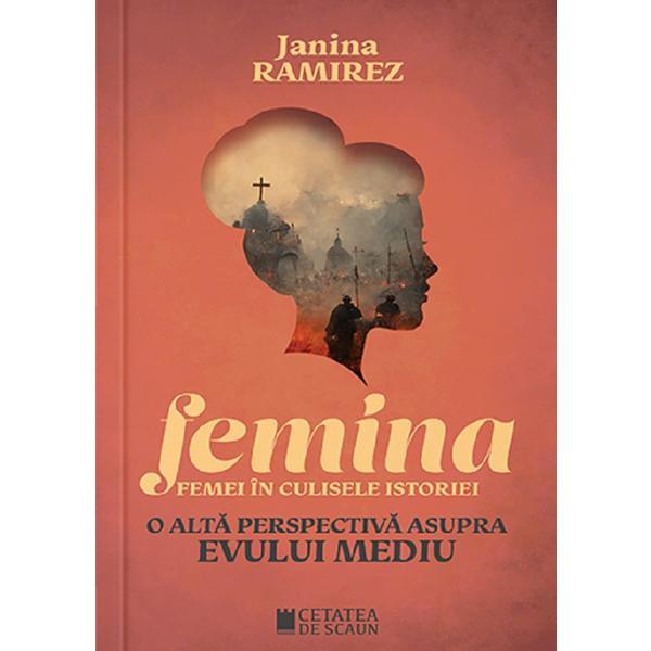 Carte Femina. Femei in culisele istoriei. O alta perspectiva asupra Evului Mediu - Janina Ramirez