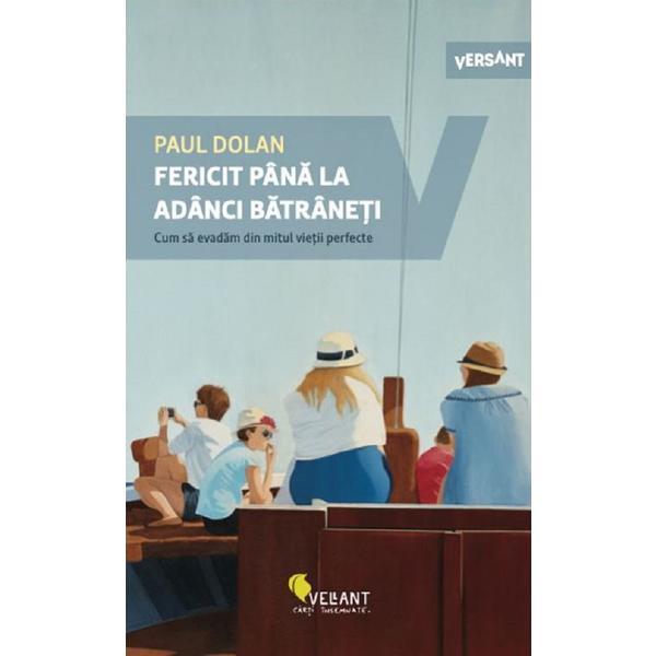 Carte Fericit pana la adanci batraneti - Paul Dolan