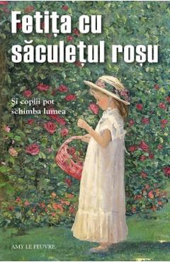 Carte Fetita cu saculetul rosu. Si copiii pot schimba lumea - Amy Le Feuvre editura Amy Le Feuvre