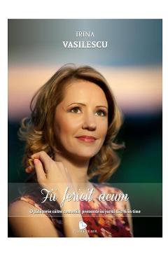 Carte Fii fericit acum - Irina Vasilescu editura Irina Vasilescu