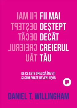 Carte Fii mai destept decat creierul tau. De ce este greu sa inveti si cum poate deveni usor/Daniel T. Willingham editura Publica