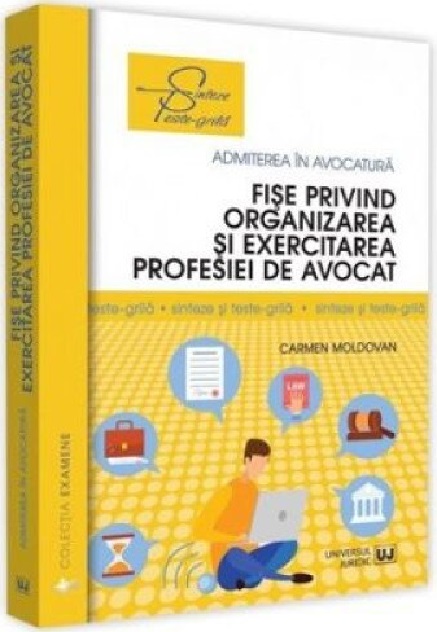 Carte Fise privind organizarea si exercitarea profesiei de avocat Sinteze si teste-grila autor Carmen Moldovan editura Universul Juridic
