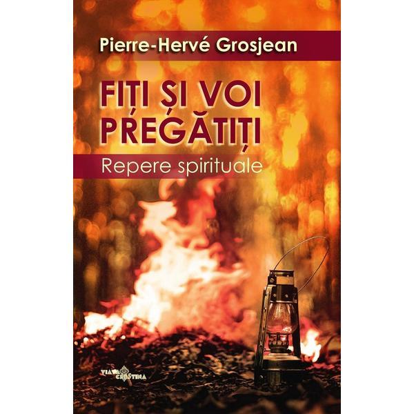 Carte Fiti si voi pregatiti. Repere spirituale - Pierre-Herve Grosjean