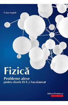 Carte Fizica. Probleme alese pentru - Clasele 9-10 si bacalaureat - Traian Anghel editura Traian Anghel