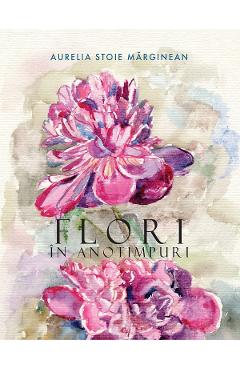 Carte Flori in anotimpuri - Aurelia Stoie Marginean editura Aurelia Stoie Marginean