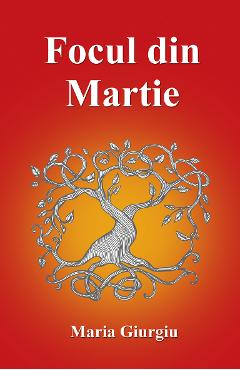 Carte Focul din Martie - Maria Giurgiu editura Maria Giurgiu