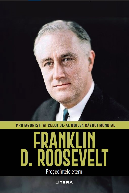 Carte Franklin D. Roosevelt. Volumul 10. Protagonisti ai celui de-al Doilea Razboi Mondial editura Litera