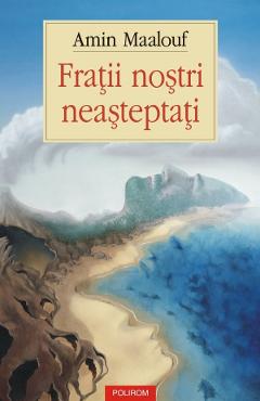 Carte Fratii nostri neasteptati - Amin Maalouf editura Amin Maalouf