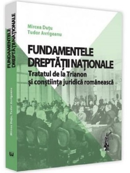 Carte Fundamentele dreptatii nationale. Tratatul de la Trianon si constiinta juridica romaneasca autor Mircea Dutu
