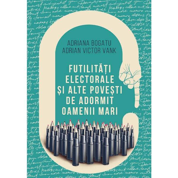 Carte Futilitati electorale si alte povesti de adormit oameni mari - Adriana Bogatu