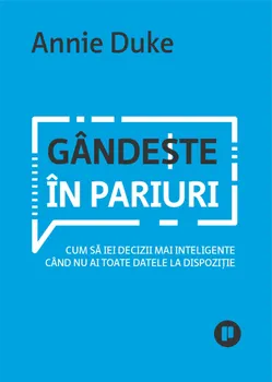 Carte Gandeste in pariuri. Cum sa iei decizii mai inteligente cand nu ai toate datele la dispozitie/Annie Duke editura Publica
