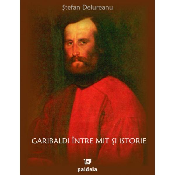 Carte Garibaldi intre mit si istorie - Stefan Delureanu