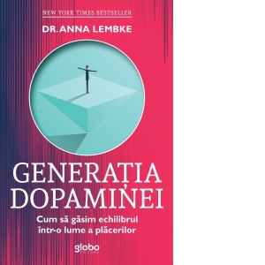 Carte Generatia dopaminei. Cum sa gasim echilibrul intr-o lume a placerilor Autori Anna Lembke
