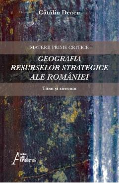 Carte Geografia resurselor strategice ale Romaniei: Titan si zirconiu - Catalin Deacu editura Catalin Deacu