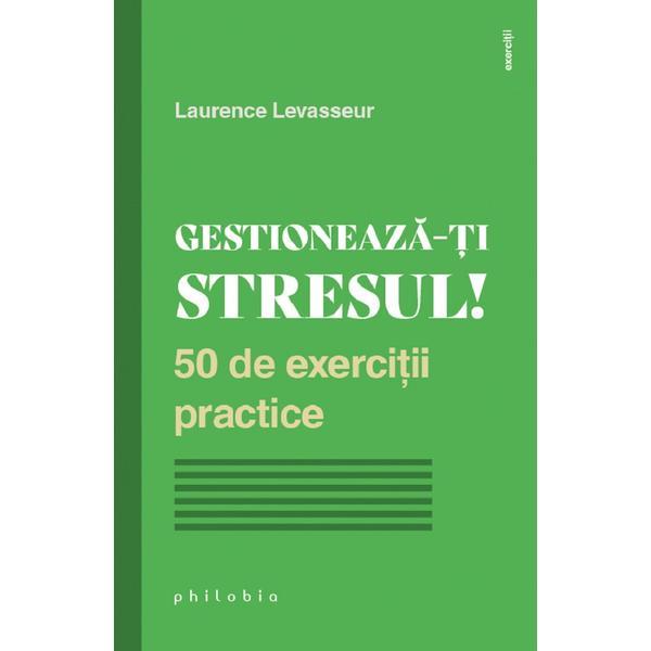Carte Gestioneaza-ti stresul! 50 de exercitii practice - Laurence Levasseur