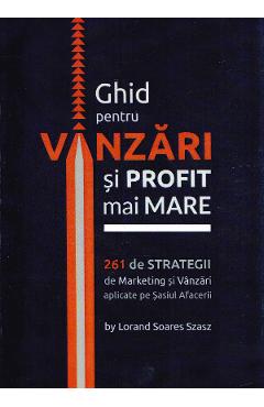 Carte Ghid pentru vanzari si profit mai mare. 261 de strategii de marketing - Lorand Soares Szasz editura Lorand Soares Szasz