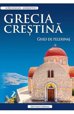 Carte Grecia crestina. Ghid de pelerinaj - Aurelia Balan-Mihailovici editura Aurelia Balan Mihailovici