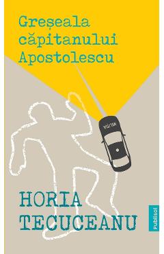 Carte Greseala capitanului Apostolescu - Horia Tecuceanu editura Horia Tecuceanu