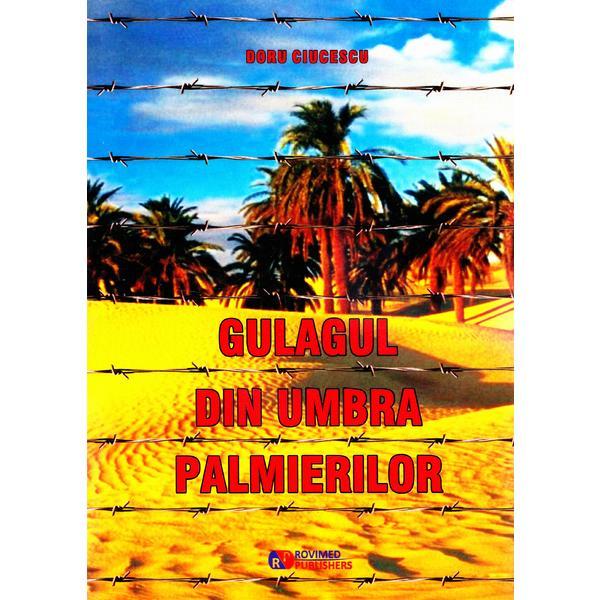 Carte Gulagul din umbra palmierilor - Doru Ciucescu
