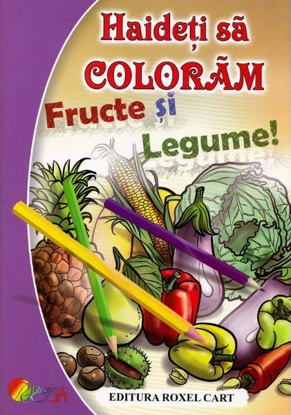 Carte Haideti sa Coloram! - Fructe si Legume autor Dana Popescu editura Roxel Cart