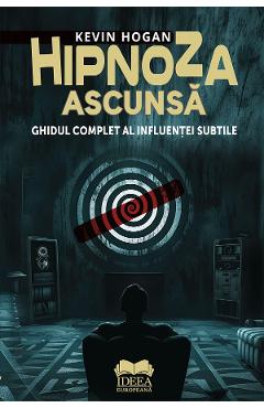Carte Hipnoza ascunsa. Ghidul complet al influentei subtile - Kevin Hogan editura Kevin Hogan