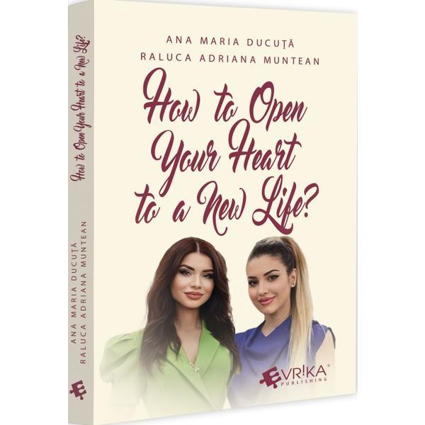 Carte How to Open Your Heart to a New Life? - Ana Maria Ducuta