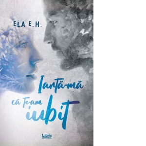 Carte Iarta-ma ca te-am iubit Autor Ela E.H.