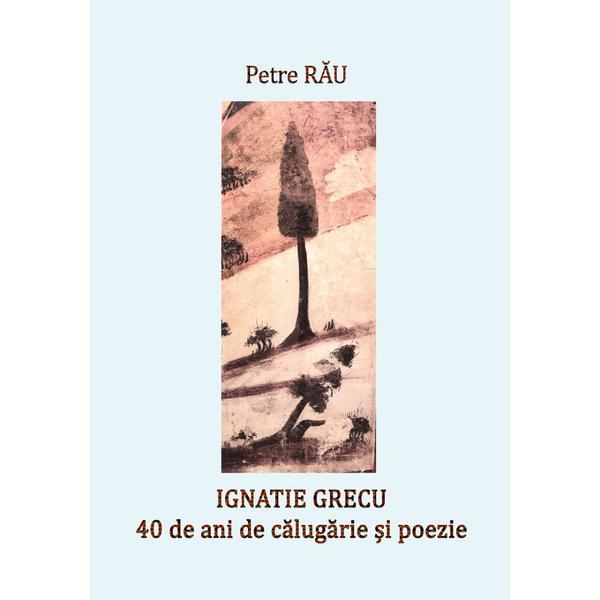 Carte Ignatie Grecu: 40 de ani de călugărie și poezie - Petre Rău